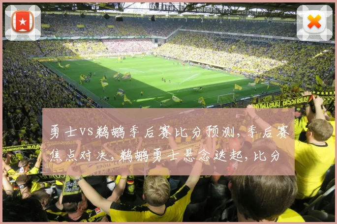 勇士vs鹈鹕季后赛比分预测,季后赛焦点对决,鹈鹕勇士悬念迭起,比分预测谁将笑到最后