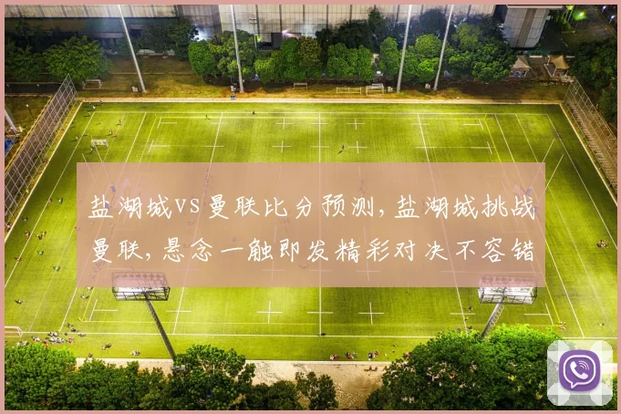 盐湖城vs曼联比分预测,盐湖城挑战曼联,悬念一触即发精彩对决不容错过